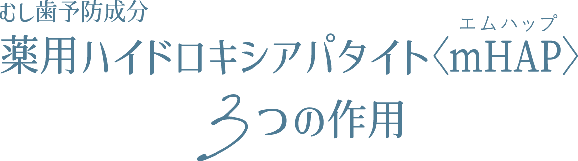むし歯予防成分薬用ハイドロキシアパタイトmHAP
            3つの作用